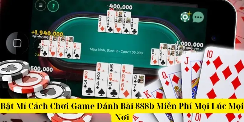 Bật Mí Cách Chơi Game Đánh Bài 888b Miễn Phí Mọi Lúc Mọi Nơi