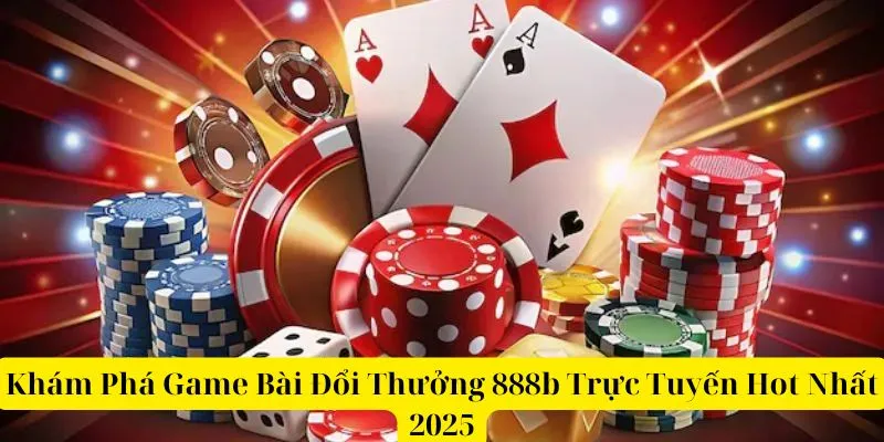 Khám Phá Game Bài Đổi Thưởng 888b Trực Tuyến Hot Nhất 2025