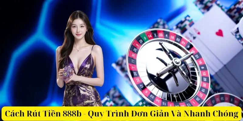 Cách Rút Tiền 888b - Quy Trình Đơn Giản Và Nhanh Chóng