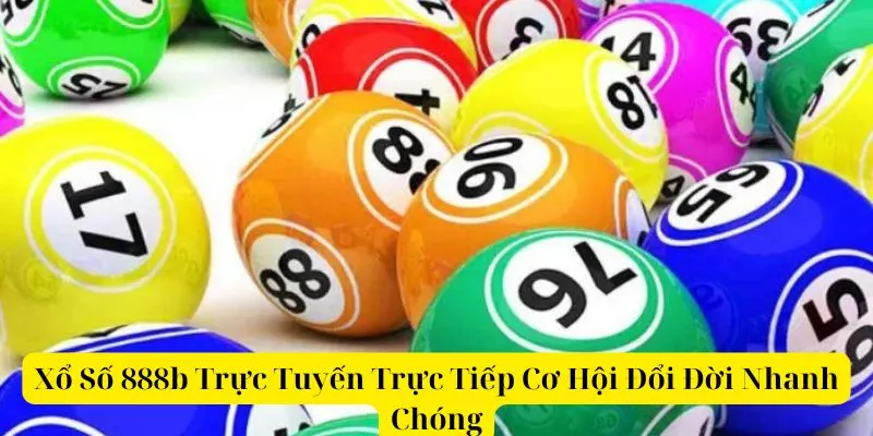 Xổ Số 888b Trực Tuyến Trực Tiếp Cơ Hội Đổi Đời Nhanh Chóng